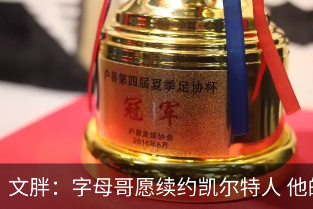 文胖：字母哥愿续约凯尔特人 他的经纪人参与交易让绿军感到不安